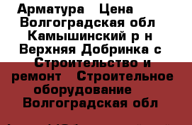 Арматура › Цена ­ 49 - Волгоградская обл., Камышинский р-н, Верхняя Добринка с. Строительство и ремонт » Строительное оборудование   . Волгоградская обл.